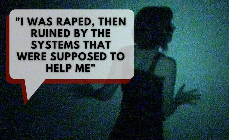 I was raped, then ruined by the systems that were supposed to help me